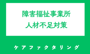 障害福祉事業所の人材不足にどう対応すべきか