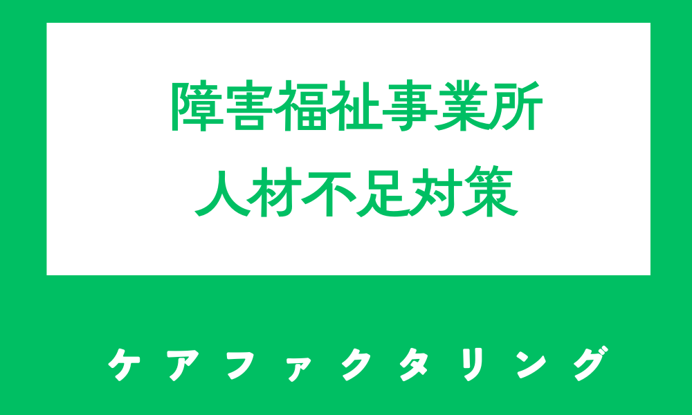 障害福祉事業所の人材不足にどう対応すべきか